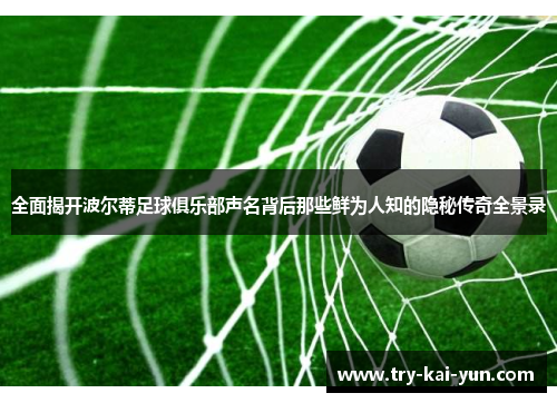 全面揭开波尔蒂足球俱乐部声名背后那些鲜为人知的隐秘传奇全景录