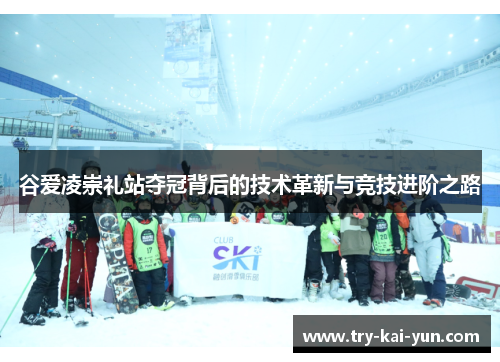 谷爱凌崇礼站夺冠背后的技术革新与竞技进阶之路