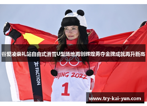 谷爱凌崇礼站自由式滑雪U型场地再创辉煌勇夺金牌成就再升新高